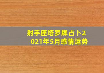 射手座塔罗牌占卜2021年5月感情运势