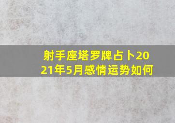 射手座塔罗牌占卜2021年5月感情运势如何