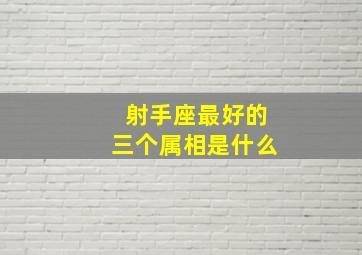 射手座最好的三个属相是什么