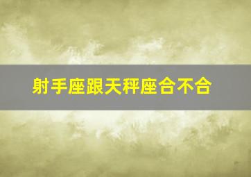 射手座跟天秤座合不合