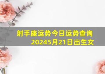 射手座运势今日运势查询20245月21日出生女