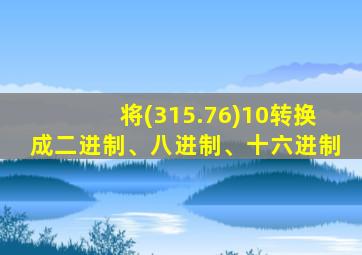 将(315.76)10转换成二进制、八进制、十六进制