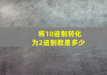 将10进制转化为2进制数是多少