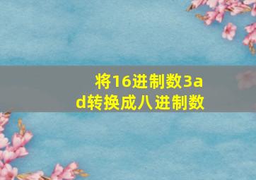 将16进制数3ad转换成八进制数