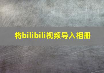 将bilibili视频导入相册