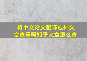 将中文论文翻译成外文会查重吗知乎文章怎么查