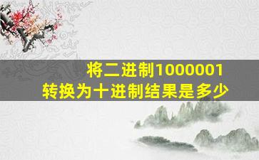 将二进制1000001转换为十进制结果是多少