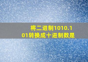 将二进制1010.101转换成十进制数是