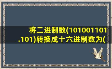 将二进制数(101001101.101)转换成十六进制数为()