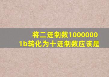 将二进制数10000001b转化为十进制数应该是