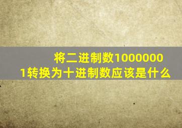 将二进制数10000001转换为十进制数应该是什么