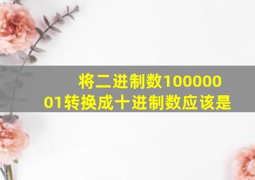 将二进制数10000001转换成十进制数应该是