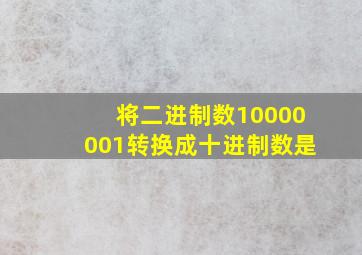 将二进制数10000001转换成十进制数是