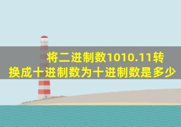 将二进制数1010.11转换成十进制数为十进制数是多少