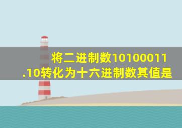 将二进制数10100011.10转化为十六进制数其值是