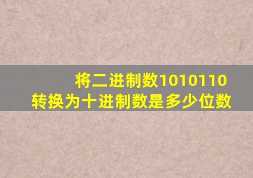 将二进制数1010110转换为十进制数是多少位数