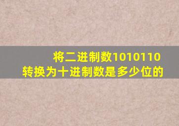 将二进制数1010110转换为十进制数是多少位的