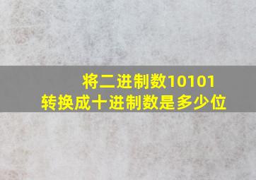 将二进制数10101转换成十进制数是多少位