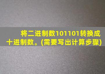 将二进制数101101转换成十进制数。(需要写出计算步骤)