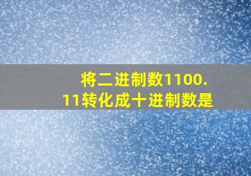 将二进制数1100.11转化成十进制数是