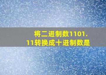 将二进制数1101.11转换成十进制数是