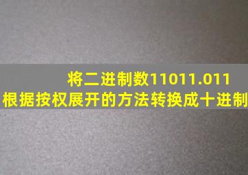 将二进制数11011.011根据按权展开的方法转换成十进制