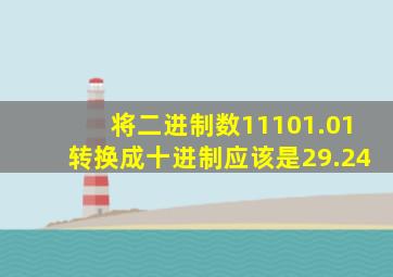 将二进制数11101.01转换成十进制应该是29.24