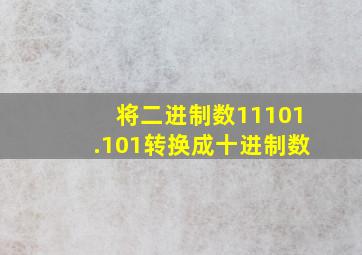 将二进制数11101.101转换成十进制数