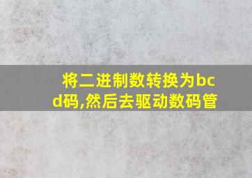 将二进制数转换为bcd码,然后去驱动数码管