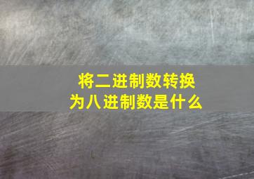 将二进制数转换为八进制数是什么