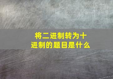 将二进制转为十进制的题目是什么