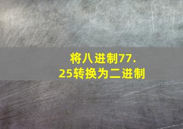 将八进制77.25转换为二进制