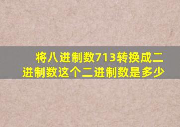 将八进制数713转换成二进制数这个二进制数是多少