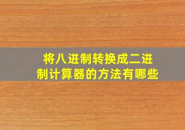 将八进制转换成二进制计算器的方法有哪些