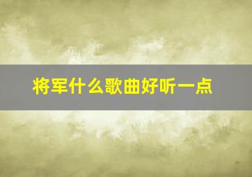 将军什么歌曲好听一点