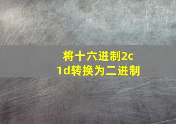 将十六进制2c1d转换为二进制