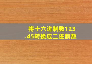 将十六进制数123.45转换成二进制数