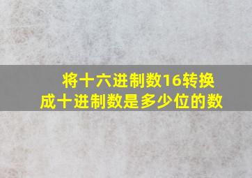 将十六进制数16转换成十进制数是多少位的数