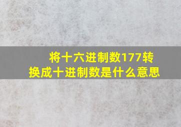 将十六进制数177转换成十进制数是什么意思