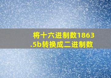 将十六进制数1863.5b转换成二进制数