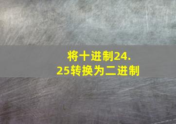 将十进制24.25转换为二进制