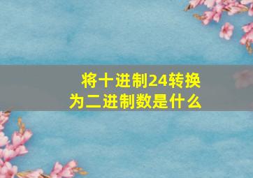 将十进制24转换为二进制数是什么