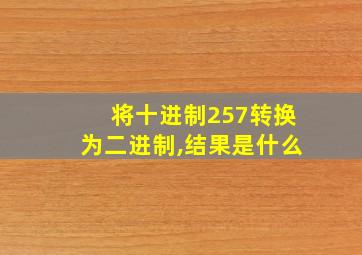 将十进制257转换为二进制,结果是什么