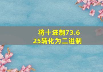 将十进制73.625转化为二进制