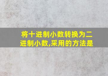 将十进制小数转换为二进制小数,采用的方法是