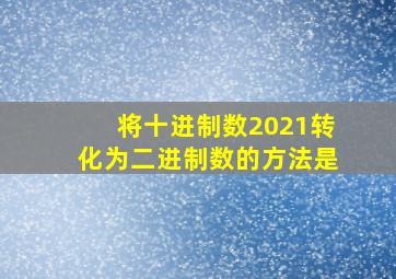 将十进制数2021转化为二进制数的方法是