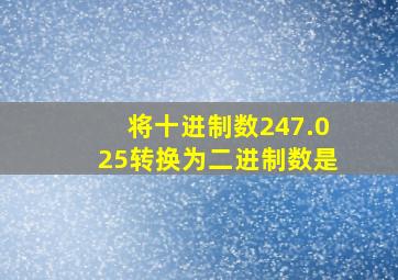 将十进制数247.025转换为二进制数是