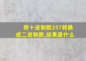 将十进制数257转换成二进制数,结果是什么