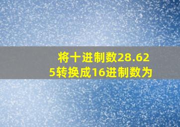 将十进制数28.625转换成16进制数为