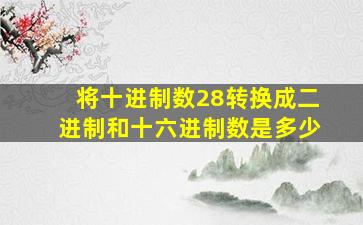 将十进制数28转换成二进制和十六进制数是多少